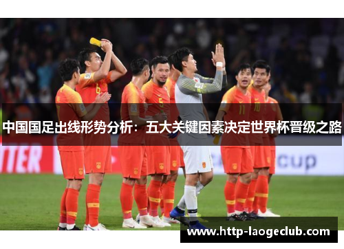 中国国足出线形势分析：五大关键因素决定世界杯晋级之路