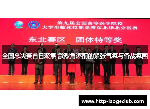 全国总决赛首日聚焦 激烈角逐前的紧张气氛与备战氛围