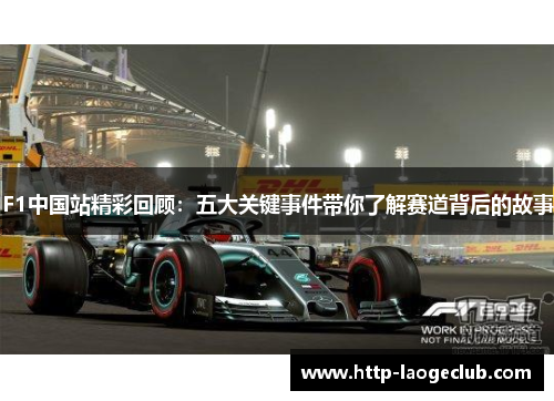 F1中国站精彩回顾：五大关键事件带你了解赛道背后的故事