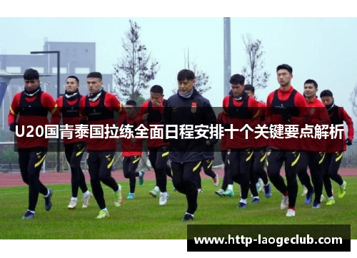 U20国青泰国拉练全面日程安排十个关键要点解析