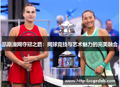 凯斯澳网夺冠之路：网球竞技与艺术魅力的完美融合