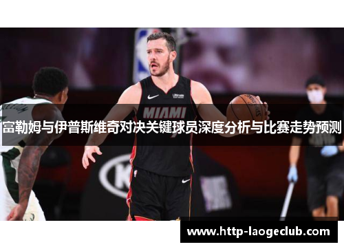 富勒姆与伊普斯维奇对决关键球员深度分析与比赛走势预测
