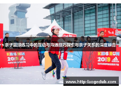 亲子篮球练习中的互动与沟通技巧探索与亲子关系的深度融合