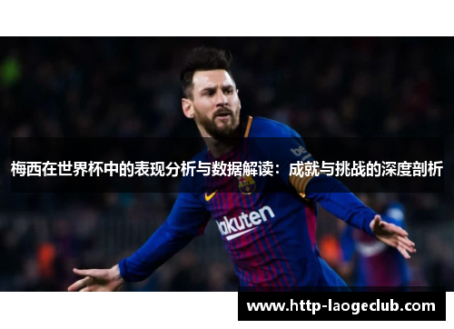 梅西在世界杯中的表现分析与数据解读：成就与挑战的深度剖析
