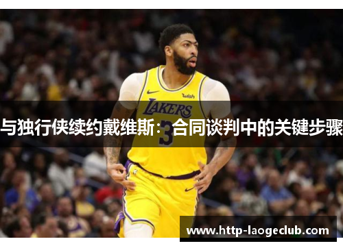 与独行侠续约戴维斯：合同谈判中的关键步骤