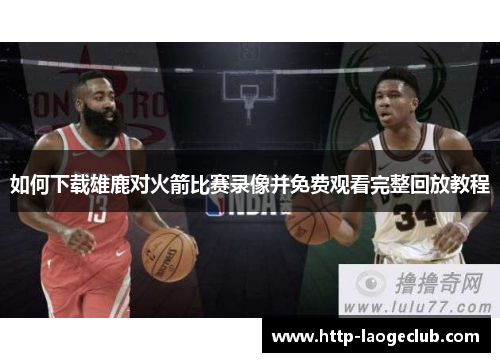 如何下载雄鹿对火箭比赛录像并免费观看完整回放教程