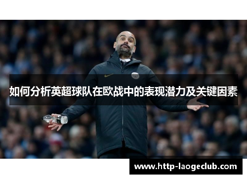 如何分析英超球队在欧战中的表现潜力及关键因素