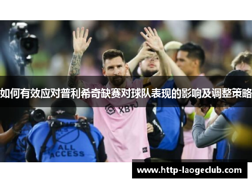 如何有效应对普利希奇缺赛对球队表现的影响及调整策略