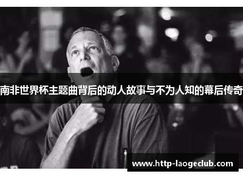 南非世界杯主题曲背后的动人故事与不为人知的幕后传奇
