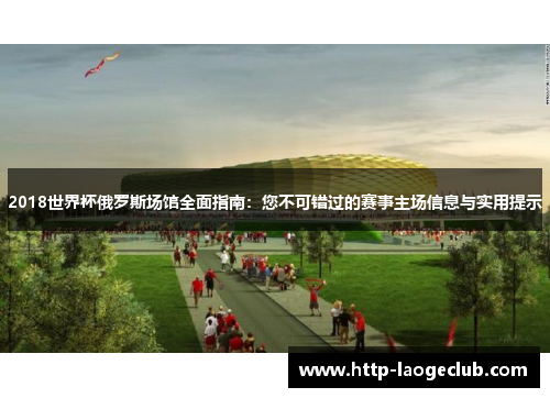 2018世界杯俄罗斯场馆全面指南：您不可错过的赛事主场信息与实用提示
