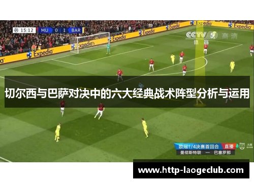 切尔西与巴萨对决中的六大经典战术阵型分析与运用