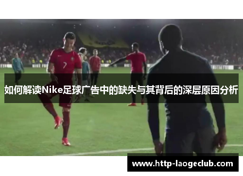 如何解读Nike足球广告中的缺失与其背后的深层原因分析