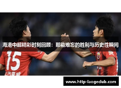 海港中超精彩时刻回顾：那些难忘的胜利与历史性瞬间