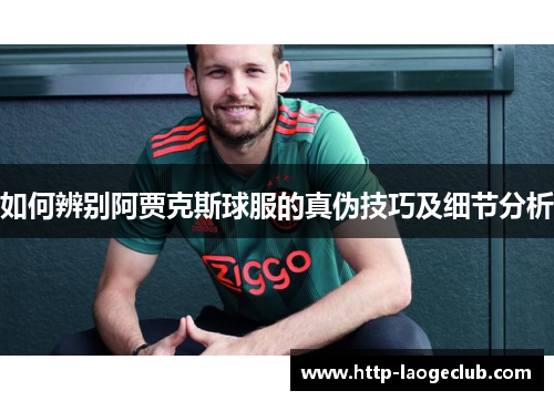 如何辨别阿贾克斯球服的真伪技巧及细节分析