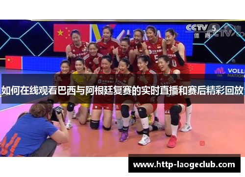 如何在线观看巴西与阿根廷复赛的实时直播和赛后精彩回放