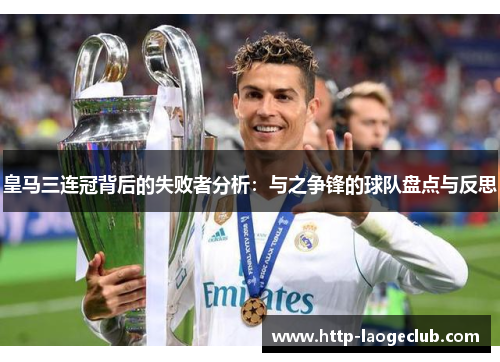 皇马三连冠背后的失败者分析：与之争锋的球队盘点与反思