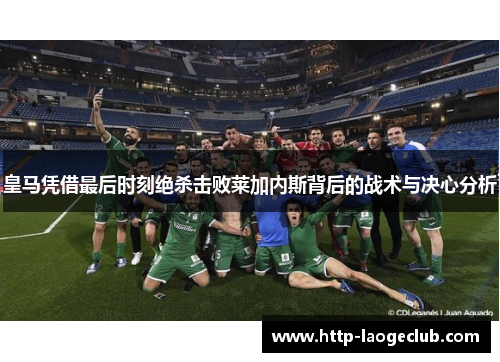皇马凭借最后时刻绝杀击败莱加内斯背后的战术与决心分析