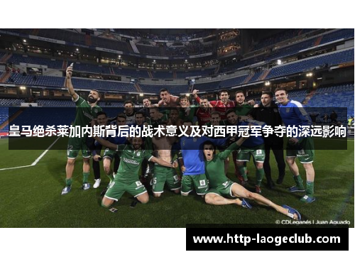 皇马绝杀莱加内斯背后的战术意义及对西甲冠军争夺的深远影响