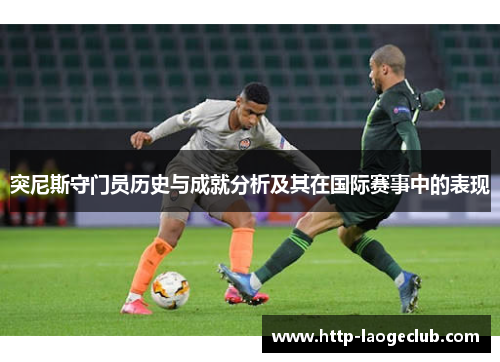 突尼斯守门员历史与成就分析及其在国际赛事中的表现