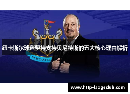 纽卡斯尔球迷坚持支持贝尼特斯的五大核心理由解析