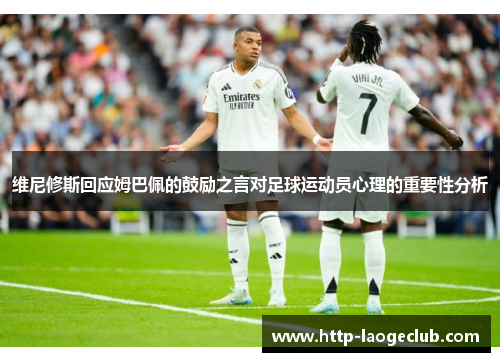 维尼修斯回应姆巴佩的鼓励之言对足球运动员心理的重要性分析