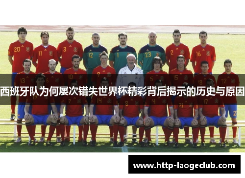 西班牙队为何屡次错失世界杯精彩背后揭示的历史与原因