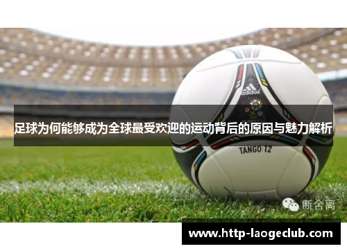足球为何能够成为全球最受欢迎的运动背后的原因与魅力解析