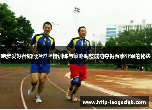 跑步爱好者如何通过坚持训练与策略调整成功夺得赛事亚军的秘诀