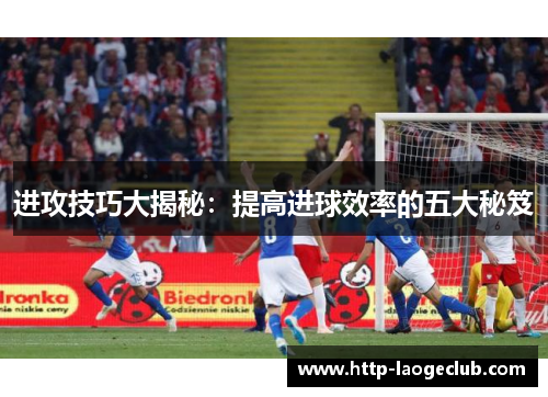 进攻技巧大揭秘：提高进球效率的五大秘笈