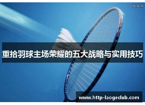 重拾羽球主场荣耀的五大战略与实用技巧 重拾羽球主场荣耀的五大战略与实用技巧