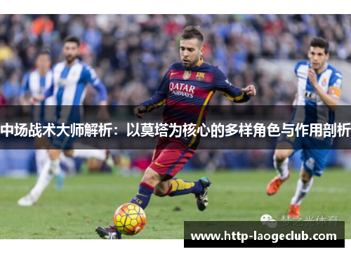 中场战术大师解析:以莫塔为核心的多样角色与作用剖析 中场战术大师解析:以莫塔为核心的多样角色与作用剖析