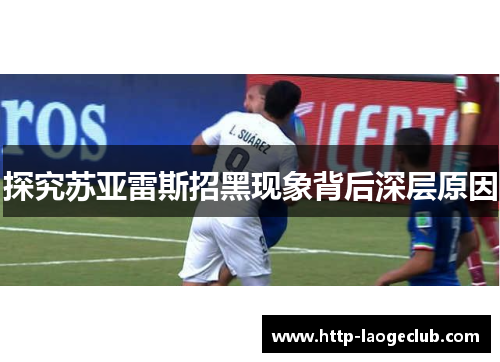 探究苏亚雷斯招黑现象背后深层原因 探究苏亚雷斯招黑现象背后深层原因