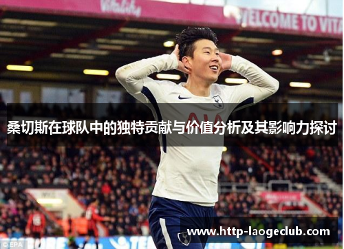 桑切斯在球队中的独特贡献与价值分析及其影响力探讨 桑切斯在球队中的独特贡献与价值分析及其影响力探讨