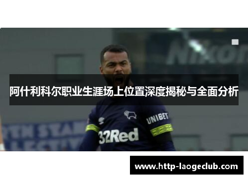 阿什利科尔职业生涯场上位置深度揭秘与全面分析 阿什利科尔职业生涯场上位置深度揭秘与全面分析