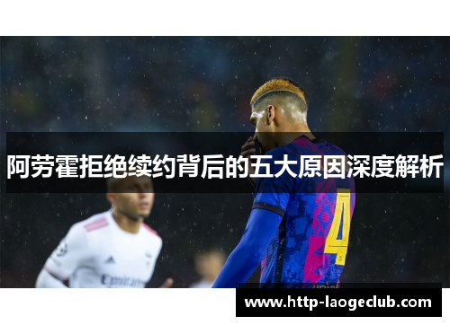 阿劳霍拒绝续约背后的五大原因深度解析