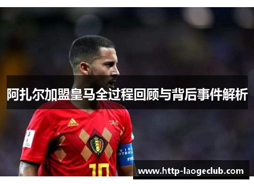 阿扎尔加盟皇马全过程回顾与背后事件解析 阿扎尔加盟皇马全过程回顾与背后事件解析
