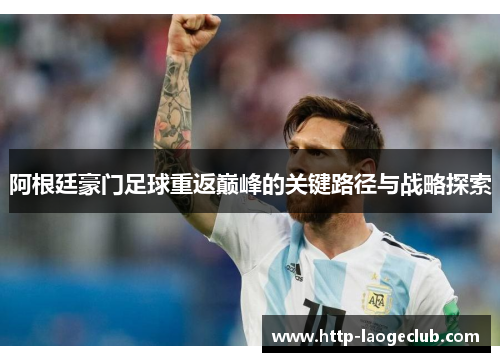 阿根廷豪门足球重返巅峰的关键路径与战略探索 阿根廷豪门足球重返巅峰的关键路径与战略探索