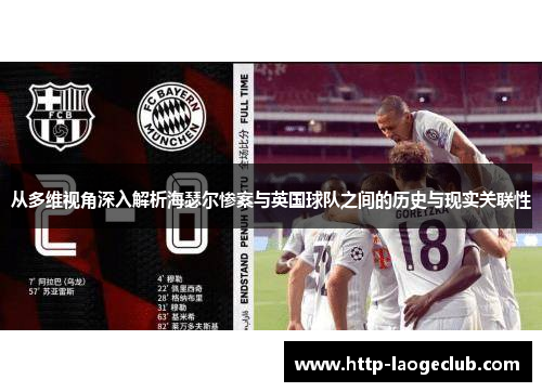 从多维视角深入解析海瑟尔惨案与英国球队之间的历史与现实关联性 从多维视角深入解析海瑟尔惨案与英国球队之间的历史与现实关联性