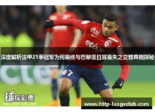深度解析法甲21季冠军为何最终与巴黎圣日耳曼失之交臂真相探秘 深度解析法甲21季冠军为何最终与巴黎圣日耳曼失之交臂真相探秘
