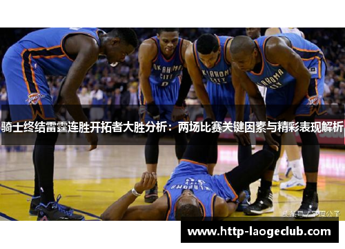 骑士终结雷霆连胜开拓者大胜分析：两场比赛关键因素与精彩表现解析