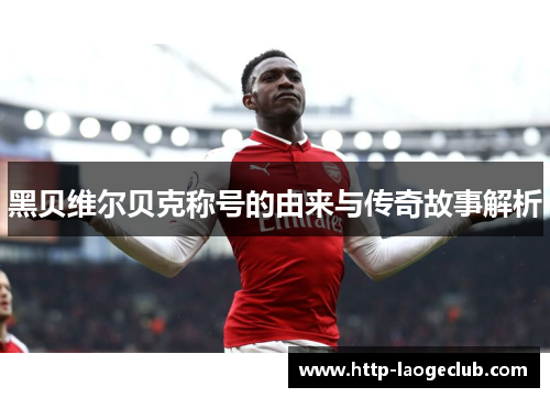 黑贝维尔贝克称号的由来与传奇故事解析