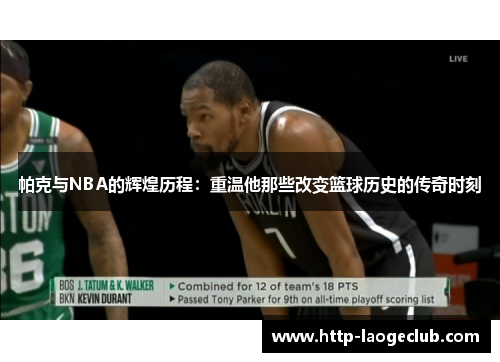 帕克与NBA的辉煌历程：重温他那些改变篮球历史的传奇时刻