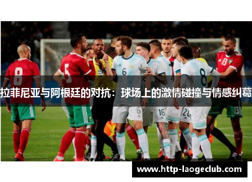 拉菲尼亚与阿根廷的对抗：球场上的激情碰撞与情感纠葛