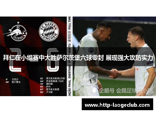 拜仁在小组赛中大胜萨尔茨堡六球零封 展现强大攻防实力