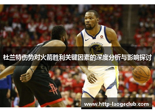 杜兰特伤势对火箭胜利关键因素的深度分析与影响探讨