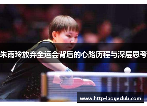 朱雨玲放弃全运会背后的心路历程与深层思考