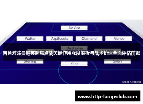 吉鲁对阵曼城英超焦点战关键作用深度解析与战术价值全面评估前瞻