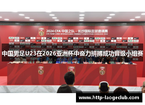 中国男足U23在2026亚洲杯中奋力拼搏成功晋级小组赛