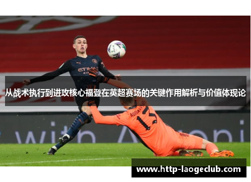 从战术执行到进攻核心福登在英超赛场的关键作用解析与价值体现论 从战术执行到进攻核心福登在英超赛场的关键作用解析与价值体现论