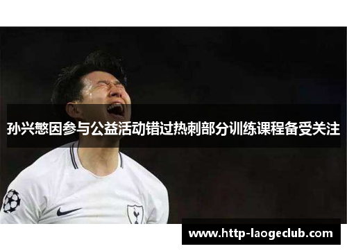 孙兴慜因参与公益活动错过热刺部分训练课程备受关注 孙兴慜因参与公益活动错过热刺部分训练课程备受关注